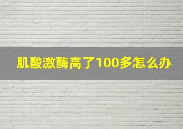 肌酸激酶高了100多怎么办