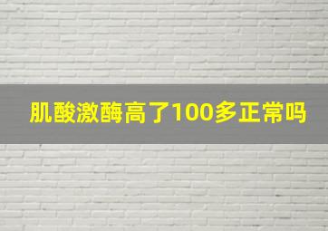 肌酸激酶高了100多正常吗