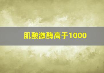 肌酸激酶高于1000