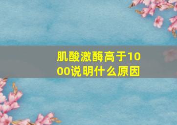 肌酸激酶高于1000说明什么原因