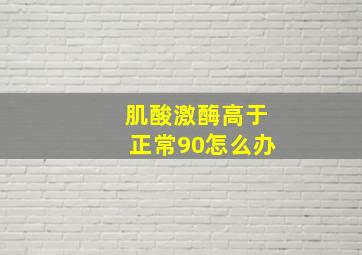 肌酸激酶高于正常90怎么办