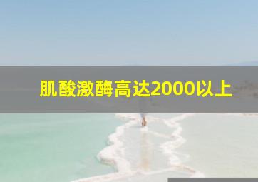 肌酸激酶高达2000以上