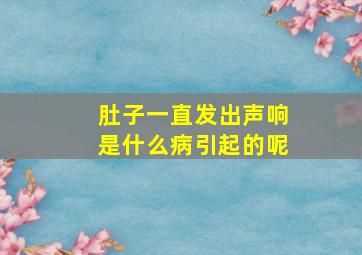 肚子一直发出声响是什么病引起的呢