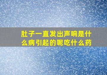 肚子一直发出声响是什么病引起的呢吃什么药