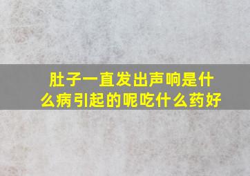 肚子一直发出声响是什么病引起的呢吃什么药好