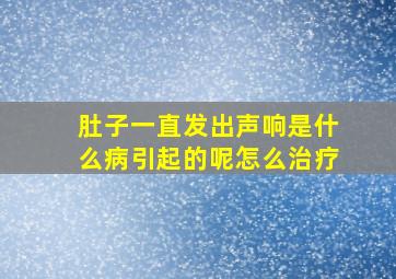 肚子一直发出声响是什么病引起的呢怎么治疗