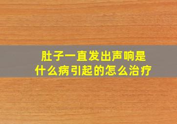 肚子一直发出声响是什么病引起的怎么治疗