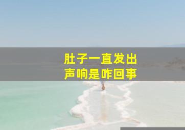 肚子一直发出声响是咋回事