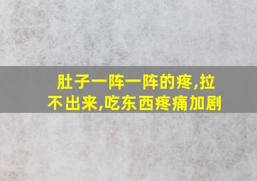 肚子一阵一阵的疼,拉不出来,吃东西疼痛加剧