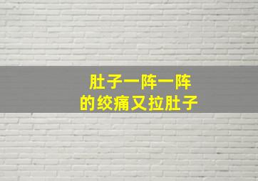 肚子一阵一阵的绞痛又拉肚子