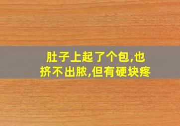 肚子上起了个包,也挤不出脓,但有硬块疼