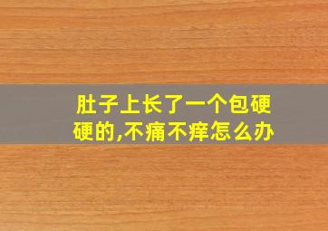 肚子上长了一个包硬硬的,不痛不痒怎么办