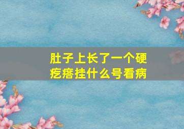 肚子上长了一个硬疙瘩挂什么号看病