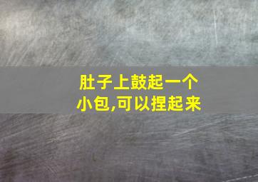 肚子上鼓起一个小包,可以捏起来