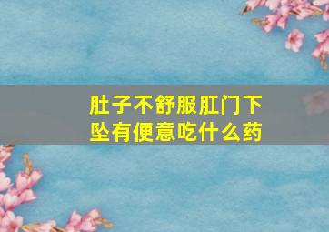 肚子不舒服肛门下坠有便意吃什么药