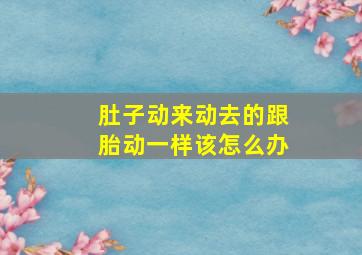 肚子动来动去的跟胎动一样该怎么办