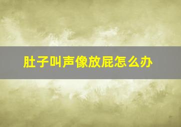 肚子叫声像放屁怎么办