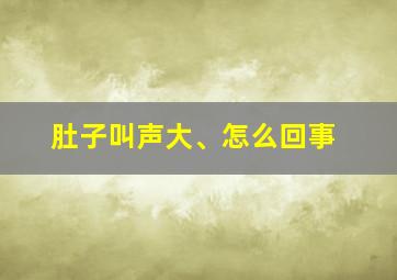 肚子叫声大、怎么回事