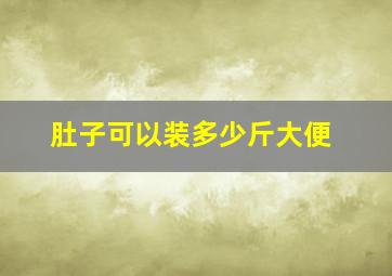 肚子可以装多少斤大便