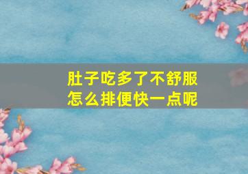 肚子吃多了不舒服怎么排便快一点呢