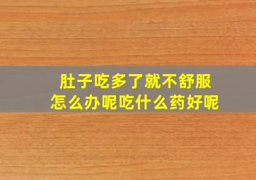 肚子吃多了就不舒服怎么办呢吃什么药好呢