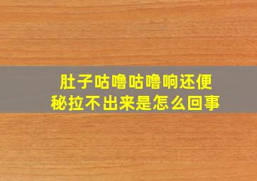 肚子咕噜咕噜响还便秘拉不出来是怎么回事