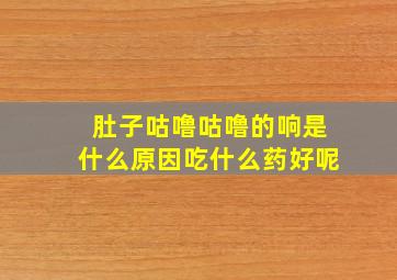 肚子咕噜咕噜的响是什么原因吃什么药好呢