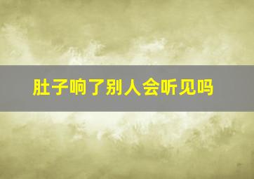 肚子响了别人会听见吗