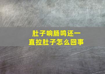 肚子响肠鸣还一直拉肚子怎么回事