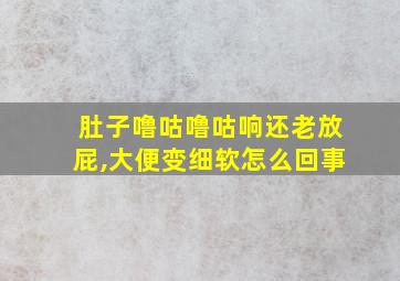 肚子噜咕噜咕响还老放屁,大便变细软怎么回事