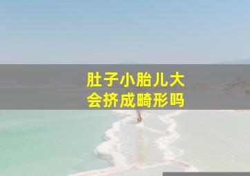 肚子小胎儿大会挤成畸形吗