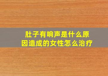 肚子有响声是什么原因造成的女性怎么治疗