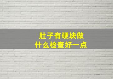 肚子有硬块做什么检查好一点