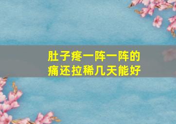 肚子疼一阵一阵的痛还拉稀几天能好