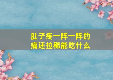 肚子疼一阵一阵的痛还拉稀能吃什么