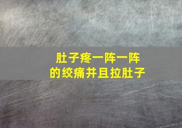 肚子疼一阵一阵的绞痛并且拉肚子