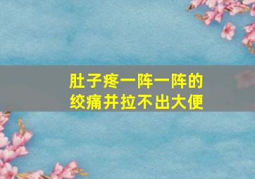 肚子疼一阵一阵的绞痛并拉不出大便