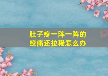 肚子疼一阵一阵的绞痛还拉稀怎么办