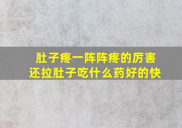 肚子疼一阵阵疼的厉害还拉肚子吃什么药好的快