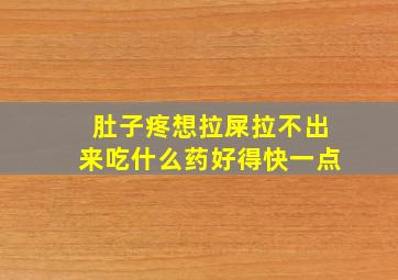 肚子疼想拉屎拉不出来吃什么药好得快一点