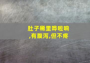 肚子稀里哗啦响,有腹泻,但不疼