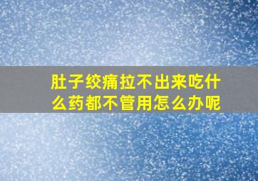 肚子绞痛拉不出来吃什么药都不管用怎么办呢