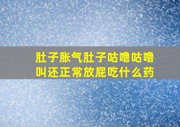 肚子胀气肚子咕噜咕噜叫还正常放屁吃什么药