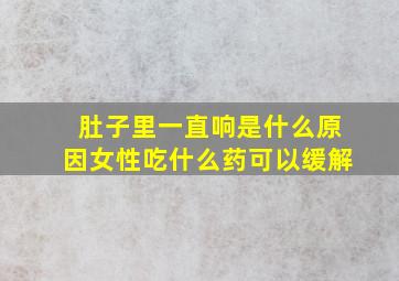 肚子里一直响是什么原因女性吃什么药可以缓解