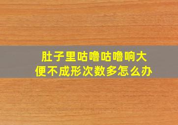 肚子里咕噜咕噜响大便不成形次数多怎么办