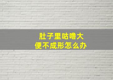 肚子里咕噜大便不成形怎么办