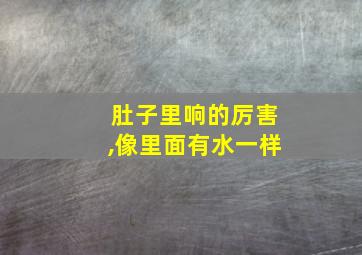 肚子里响的厉害,像里面有水一样