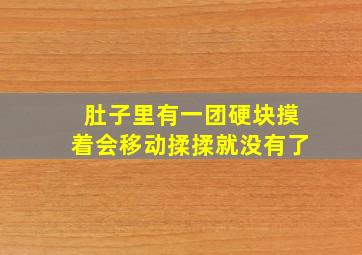 肚子里有一团硬块摸着会移动揉揉就没有了