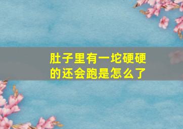 肚子里有一坨硬硬的还会跑是怎么了