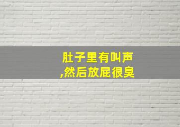 肚子里有叫声,然后放屁很臭